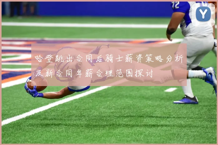 哈登跳出合同后骑士薪资策略分析及新合同年薪合理范围探讨