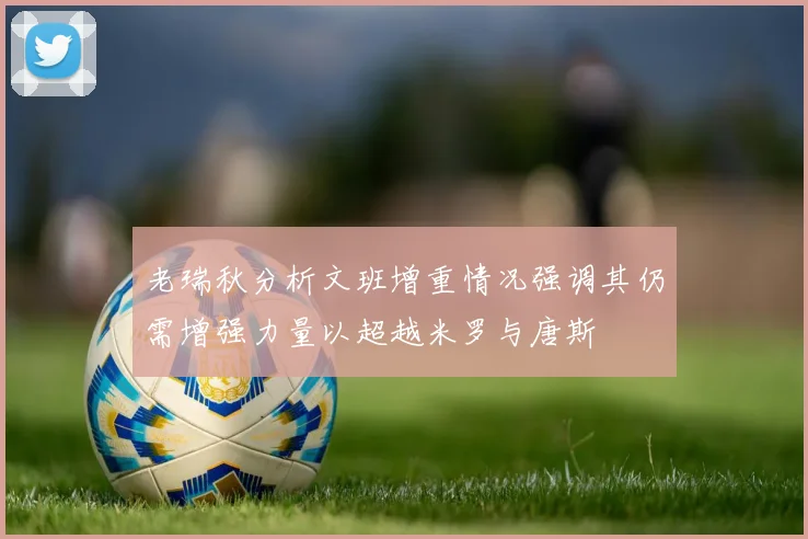 老瑞秋分析文班增重情况强调其仍需增强力量以超越米罗与唐斯