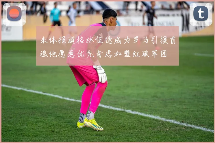 米体报道格林伍德成为罗马引援首选他愿意优先考虑加盟红狼军团
