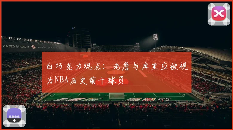 白巧克力观点：老詹与库里应被视为NBA历史前十球员