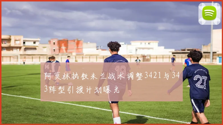 阿莫林执教米兰战术调整3421与343阵型引援计划曝光