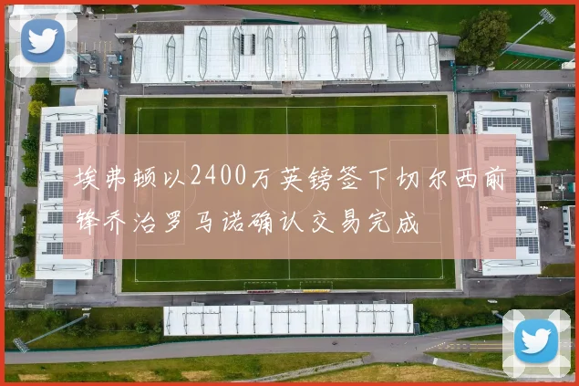 埃弗顿以2400万英镑签下切尔西前锋乔治罗马诺确认交易完成