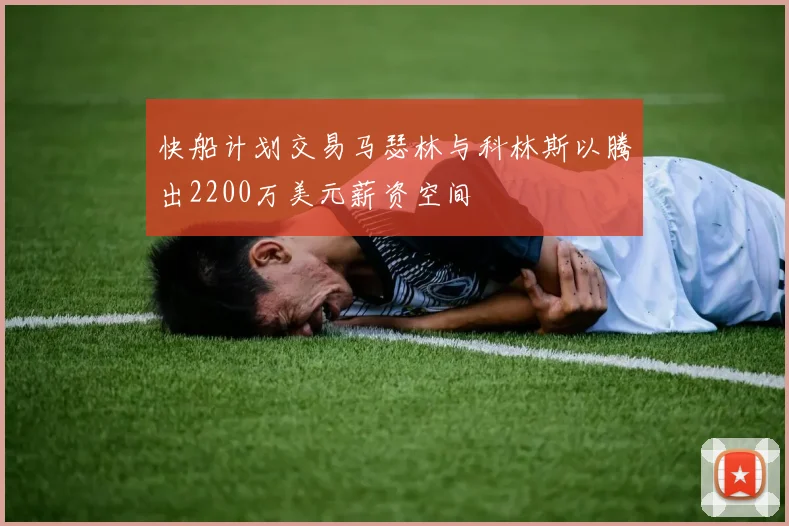 快船计划交易马瑟林与科林斯以腾出2200万美元薪资空间